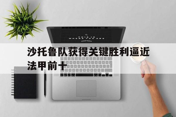 开云-关于沙托鲁队获得关键胜利逼近法甲前十的信息