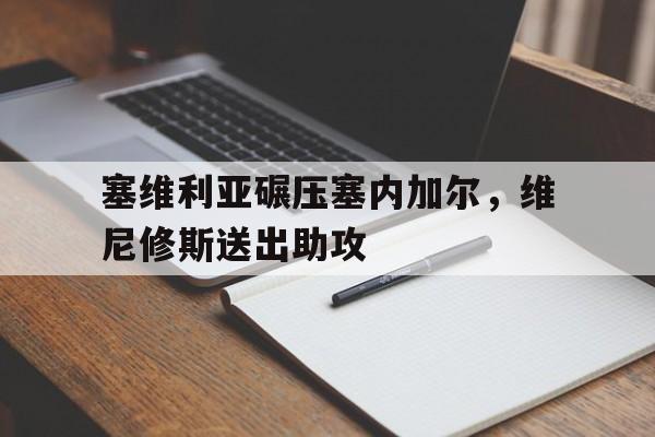 开云体育APP下载-包含塞维利亚碾压塞内加尔,维尼修斯送出助攻的词条
